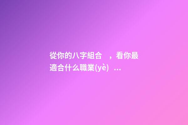 從你的八字組合，看你最適合什么職業(yè)！